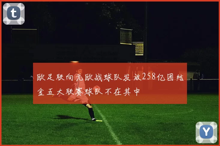 欧足联向无欧战球队发放258亿团结金五大联赛球队不在其中